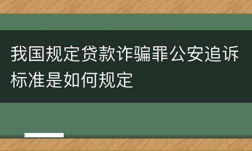 我国规定贷款诈骗罪公安追诉标准是如何规定