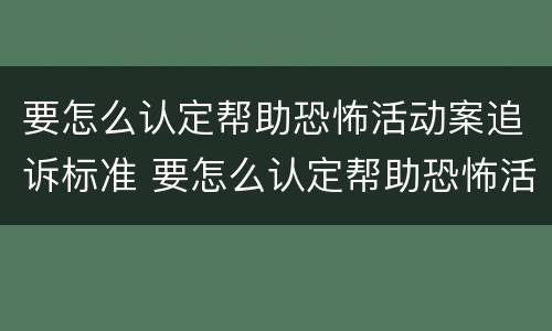 要怎么认定帮助恐怖活动案追诉标准 要怎么认定帮助恐怖活动案追诉标准呢