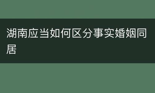 湖南应当如何区分事实婚姻同居