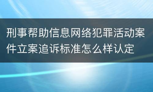 刑事帮助信息网络犯罪活动案件立案追诉标准怎么样认定