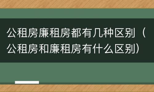 公租房廉租房都有几种区别（公租房和廉租房有什么区别）