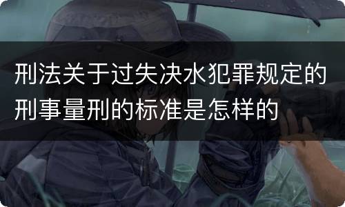 刑法关于过失决水犯罪规定的刑事量刑的标准是怎样的