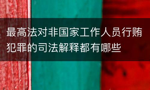 最高法对非国家工作人员行贿犯罪的司法解释都有哪些