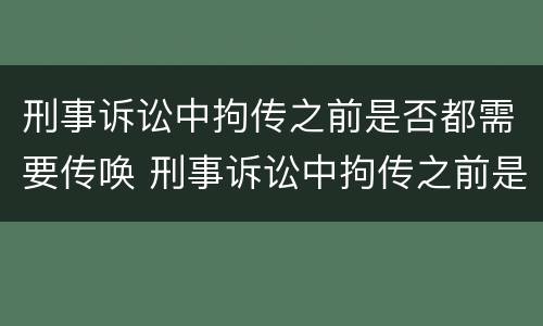 刑事诉讼中拘传之前是否都需要传唤 刑事诉讼中拘传之前是否都需要传唤人