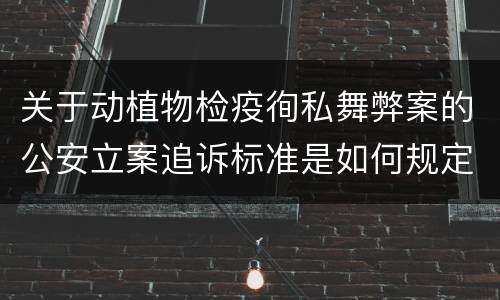 关于动植物检疫徇私舞弊案的公安立案追诉标准是如何规定