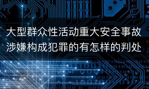 大型群众性活动重大安全事故涉嫌构成犯罪的有怎样的判处