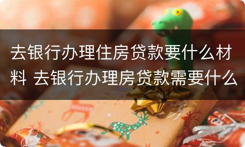 去银行办理住房贷款要什么材料 去银行办理房贷款需要什么材料