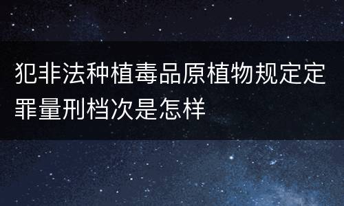 犯非法种植毒品原植物规定定罪量刑档次是怎样