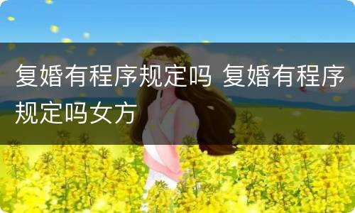 复婚有程序规定吗 复婚有程序规定吗女方