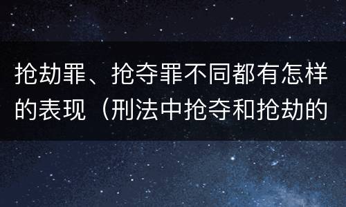 抢劫罪、抢夺罪不同都有怎样的表现（刑法中抢夺和抢劫的区别）