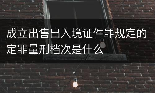 成立出售出入境证件罪规定的定罪量刑档次是什么