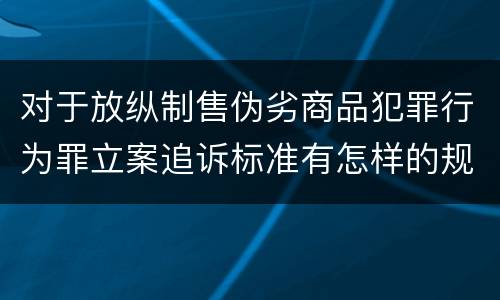 对于放纵制售伪劣商品犯罪行为罪立案追诉标准有怎样的规定