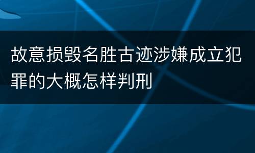 故意损毁名胜古迹涉嫌成立犯罪的大概怎样判刑