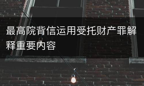 最高院背信运用受托财产罪解释重要内容