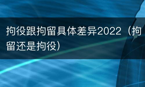 拘役跟拘留具体差异2022（拘留还是拘役）