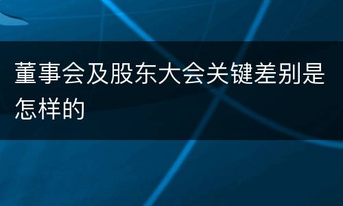 董事会及股东大会关键差别是怎样的