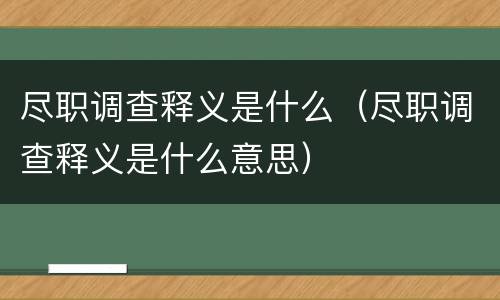 尽职调查释义是什么（尽职调查释义是什么意思）