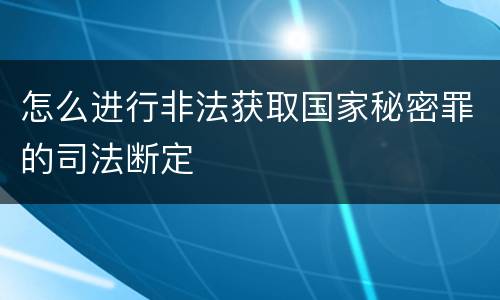 怎么进行非法获取国家秘密罪的司法断定