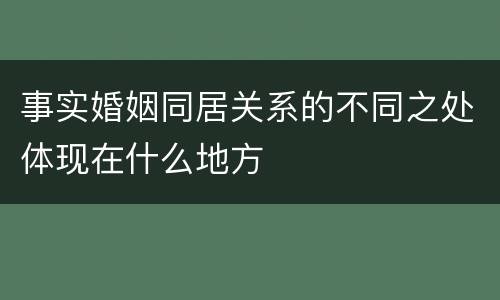 事实婚姻同居关系的不同之处体现在什么地方