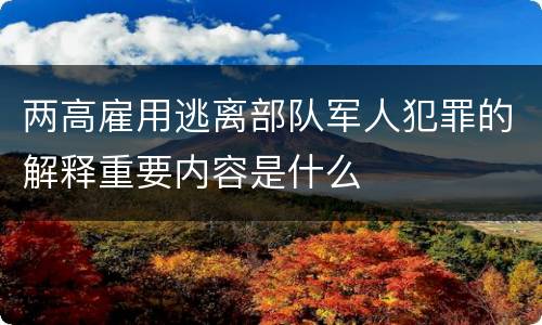 两高雇用逃离部队军人犯罪的解释重要内容是什么