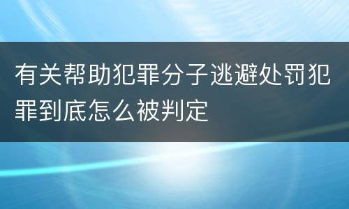 有关帮助犯罪分子逃避处罚犯罪到底怎么被判定