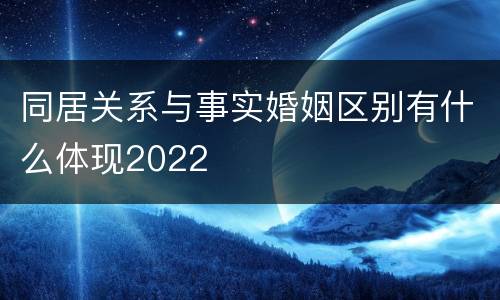 同居关系与事实婚姻区别有什么体现2022