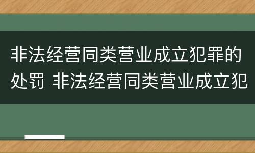 非法经营同类营业成立犯罪的处罚 非法经营同类营业成立犯罪的处罚依据