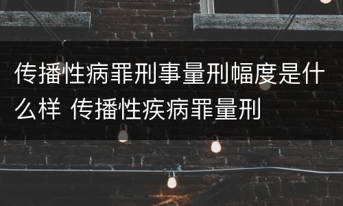 传播性病罪刑事量刑幅度是什么样 传播性疾病罪量刑