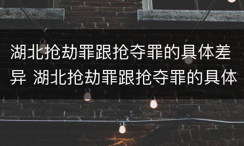 湖北抢劫罪跟抢夺罪的具体差异 湖北抢劫罪跟抢夺罪的具体差异是什么