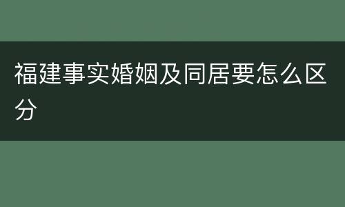 福建事实婚姻及同居要怎么区分