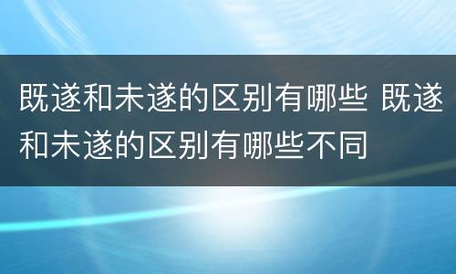 既遂和未遂的区别有哪些 既遂和未遂的区别有哪些不同