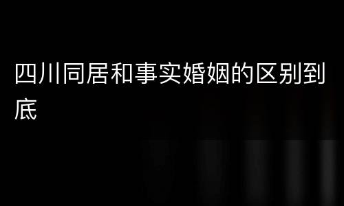 四川同居和事实婚姻的区别到底