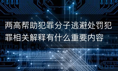 两高帮助犯罪分子逃避处罚犯罪相关解释有什么重要内容