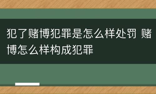 犯了赌博犯罪是怎么样处罚 赌博怎么样构成犯罪