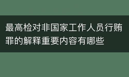 最高检对非国家工作人员行贿罪的解释重要内容有哪些