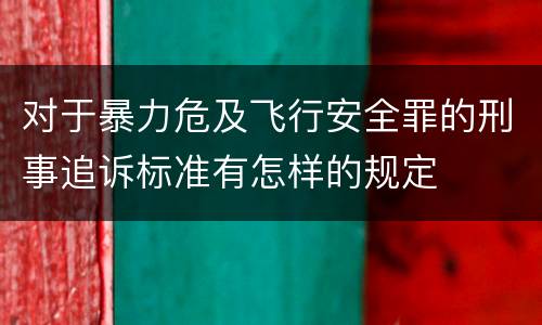 对于暴力危及飞行安全罪的刑事追诉标准有怎样的规定