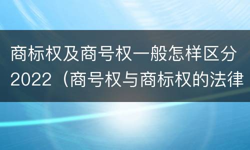 商标权及商号权一般怎样区分2022（商号权与商标权的法律冲突与解决）