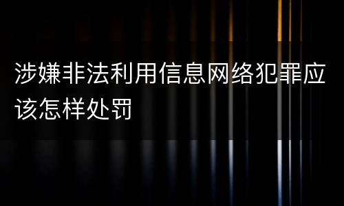 涉嫌非法利用信息网络犯罪应该怎样处罚