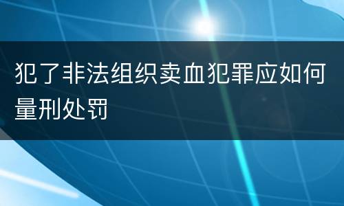 犯了非法组织卖血犯罪应如何量刑处罚