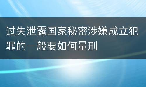 过失泄露国家秘密涉嫌成立犯罪的一般要如何量刑