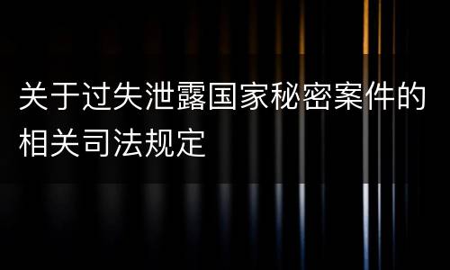 关于过失泄露国家秘密案件的相关司法规定