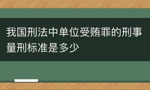 我国刑法中单位受贿罪的刑事量刑标准是多少