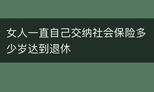 女人一直自己交纳社会保险多少岁达到退休