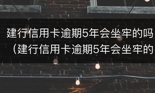 建行信用卡逾期5年会坐牢的吗（建行信用卡逾期5年会坐牢的吗）