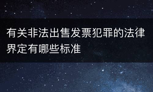 有关非法出售发票犯罪的法律界定有哪些标准