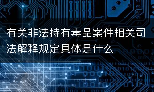 有关非法持有毒品案件相关司法解释规定具体是什么