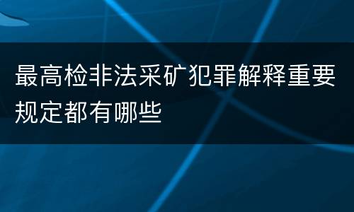 最高检非法采矿犯罪解释重要规定都有哪些