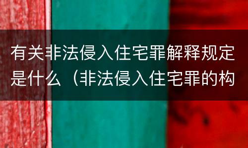 有关非法侵入住宅罪解释规定是什么（非法侵入住宅罪的构成要件及处刑）