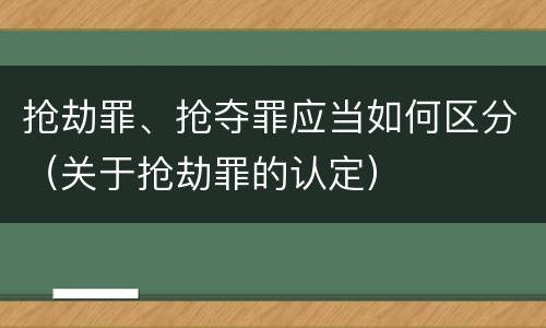 抢劫罪、抢夺罪应当如何区分（关于抢劫罪的认定）