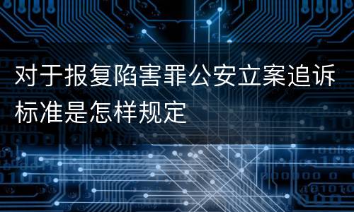 对于报复陷害罪公安立案追诉标准是怎样规定